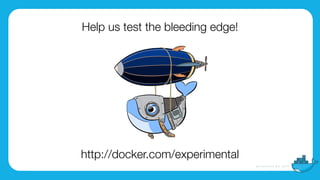 http://docker.com/experimental
Help us test the bleeding edge!
 