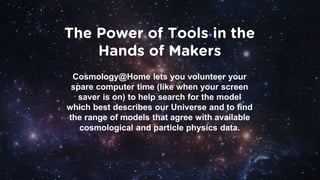The Power of Tools in the
Hands of Makers
Cosmology@Home lets you volunteer your
spare computer time (like when your scree...