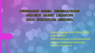 Project Management Office (PMO)
Level Sekolah
SDN Lemahmulya III Korwilcambidik
Majalaya Kabupaten Karawang
Provinsi Jawa Barat
 