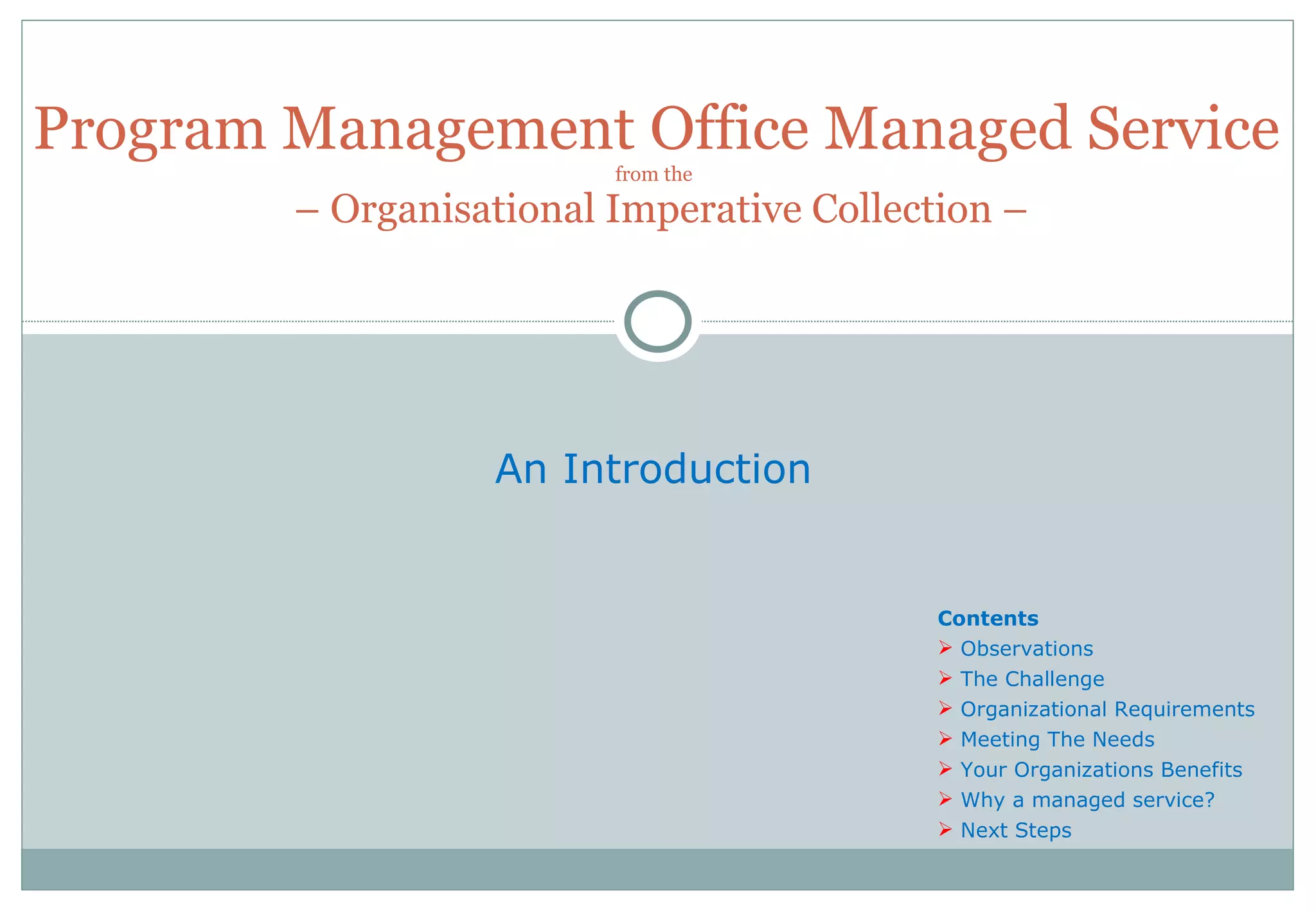 Program Management Office Managed Service from the   – Organisational Imperative Collection – An Introduction  Contents Observations The Challenge Organizational Requirements Meeting The Needs Your Organizations Benefits Why a managed service? Next Steps 