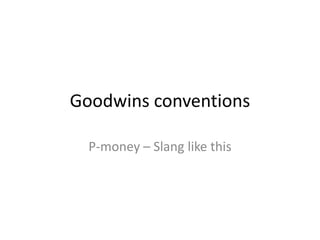 Goodwins conventions

  P-money – Slang like this
 