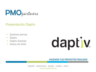 www.pmopartners.es
MADRID – BARCELONA – BILBAO – LISBOA – DOHA
HACEMOS TUS PROYECTOS REALIDAD
Presentación Daptiv
•  Quiénes somos
•  Daptiv
•  Daptiv Express
•  Casos de éxito
 