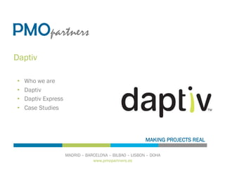 www.pmopartners.es
MADRID – BARCELONA – BILBAO – LISBON – DOHA
MAKING PROJECTS REAL
Daptiv
•  Who we are
•  Daptiv
•  Daptiv Express
•  Case Studies
 