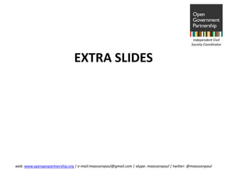 Independent Civil
                                                                                               Society Coordinator



                                EXTRA SLIDES




web: www.opengovpartnership.org | e-mail:maassenpaul@gmail.com | skype: maassenpaul | twitter: @maassenpaul
 