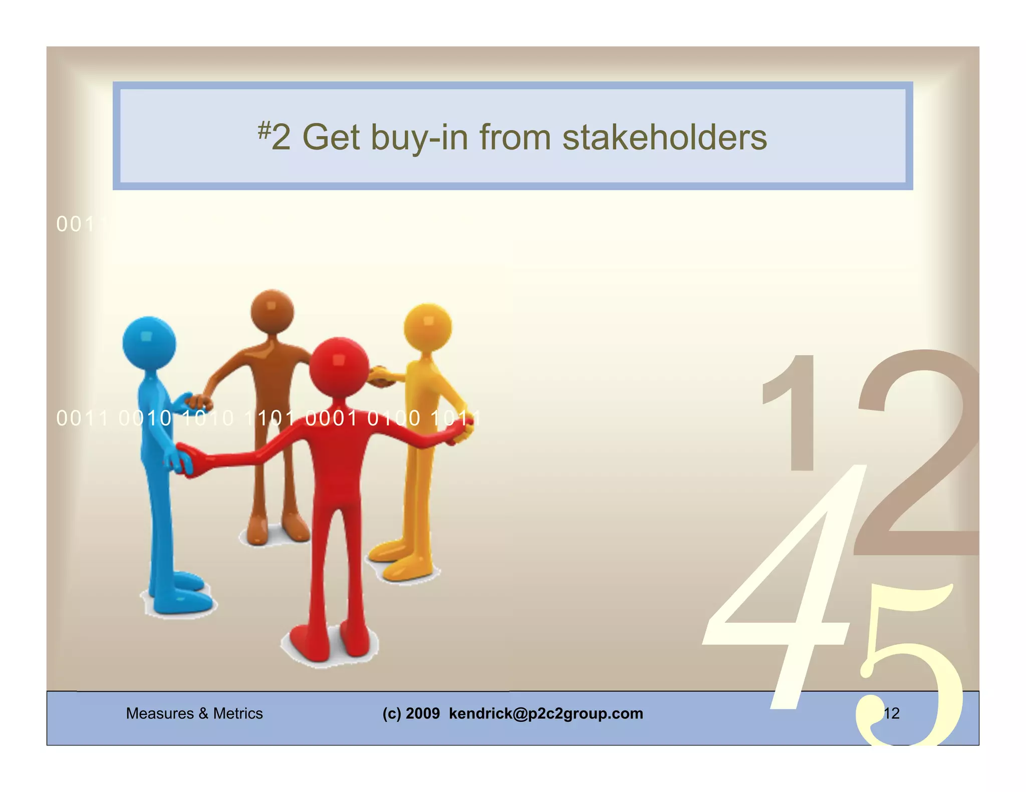 #2   Get buy-in from stakeholders

0011 0010 1010 1101 0001 0100 1011




0011 0010 1010 1101 0001 0100 1011




     Measures & Metrics        (c) 2009 kendrick@p2c2group.com   12
 