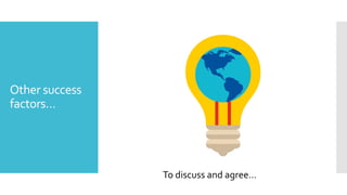 Other success
factors…
To discuss and agree…
 