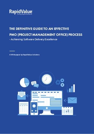 The Definitive Guide to an Effective PMO Process 1
©RapidValue Solutions
A Whitepaper by RapidValue Solutions
THE DEFINITIVE GUIDE TO AN EFFECTIVE
PMO (PROJECT MANAGEMENT OFFICE) PROCESS
- Achieving Software Delivery Excellence
 