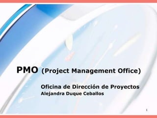 PMO (Project Management Office) Oficina de Dirección de Proyectos Alejandra Duque Ceballos 1 