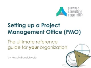 Setting up a Project
Management Office (PMO)
The ultimate reference
guide for your organization
by Hussain Bandukwala
 