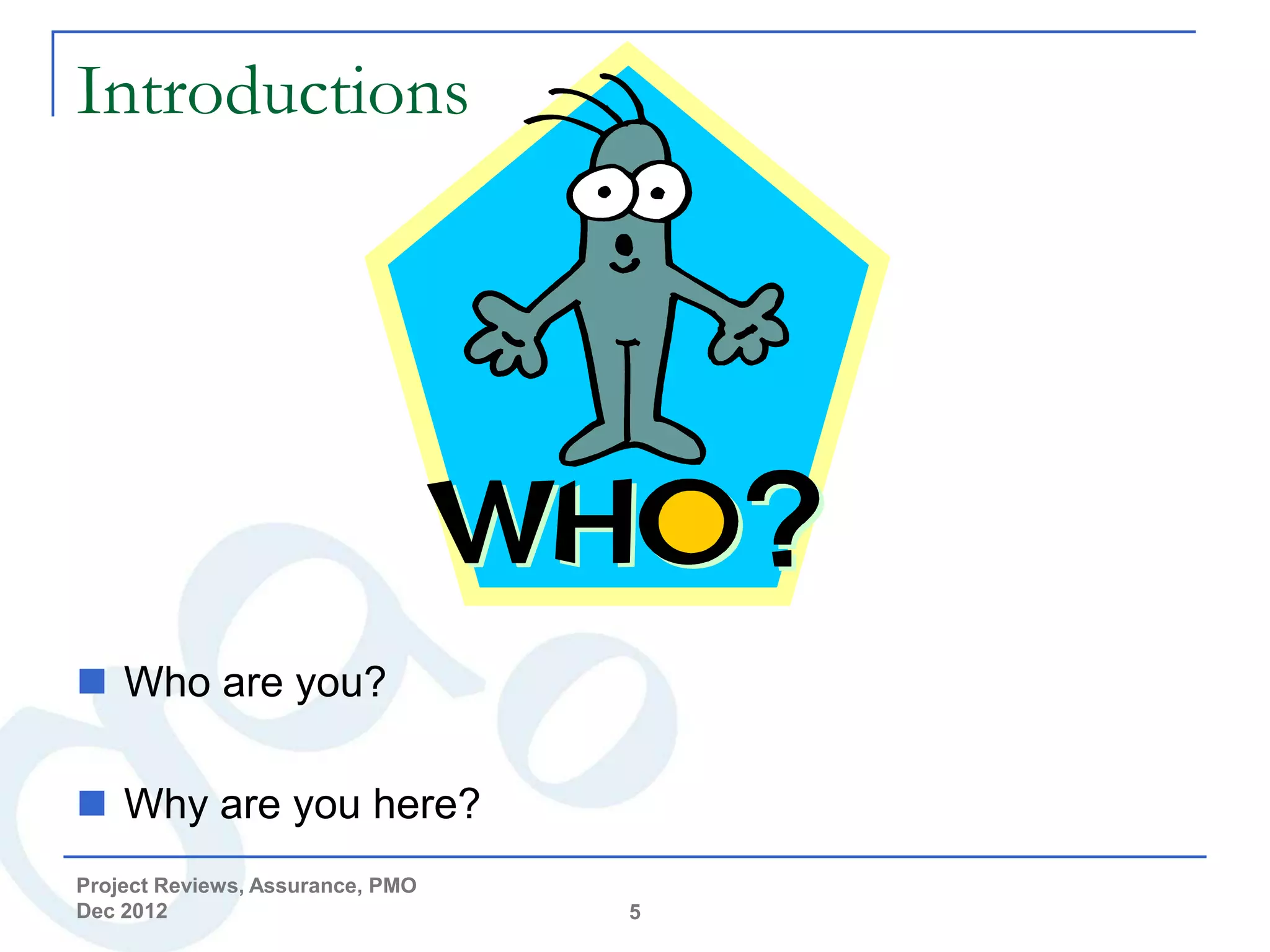 Introductions




 Who are you?

 Why are you here?
Project Reviews, Assurance, PMO
Dec 2012                          5
 