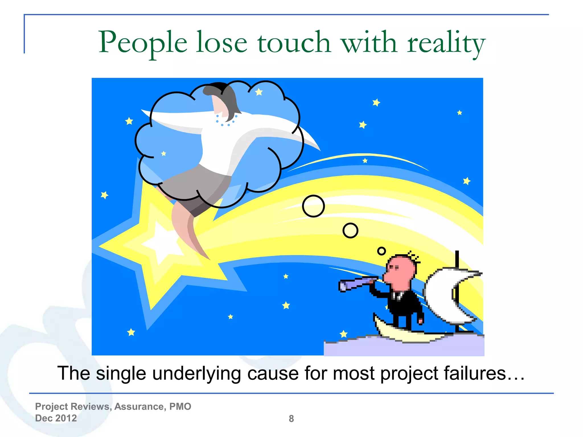 People lose touch with reality




    The single underlying cause for most project failures…
Project Reviews, Assurance, PMO
Dec 2012                          8
 