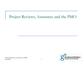 Project Reviews, Assurance and the PMO




Project Reviews, Assurance, PMO
Dec 2012                          1
 
