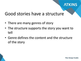 Good stories have a structure
• There are many genres of story
• The structure supports the story you want to
tell
• Genre...