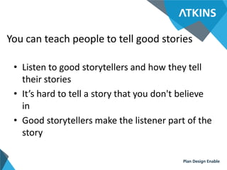 You can teach people to tell good stories
• Listen to good storytellers and how they tell
their stories
• It’s hard to tel...