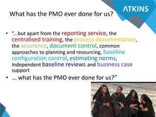What has the PMO ever done for us?
• “...but apart from the reporting service, the
centralised training, the process docum...