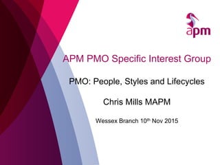 APM PMO Specific Interest Group
PMO: People, Styles and Lifecycles
Chris Mills MAPM
Wessex Branch 10th Nov 2015
 