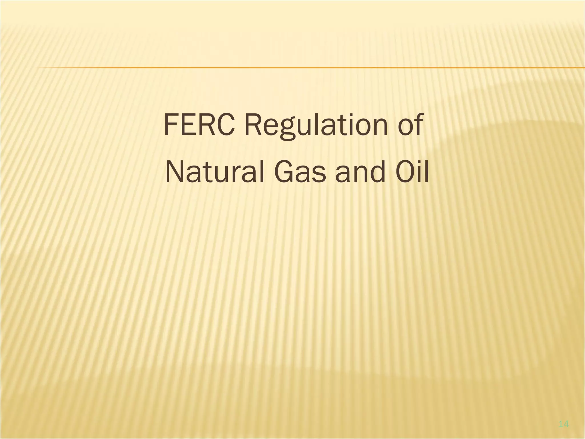 FERC Regulation of
Natural Gas and Oil
14
 