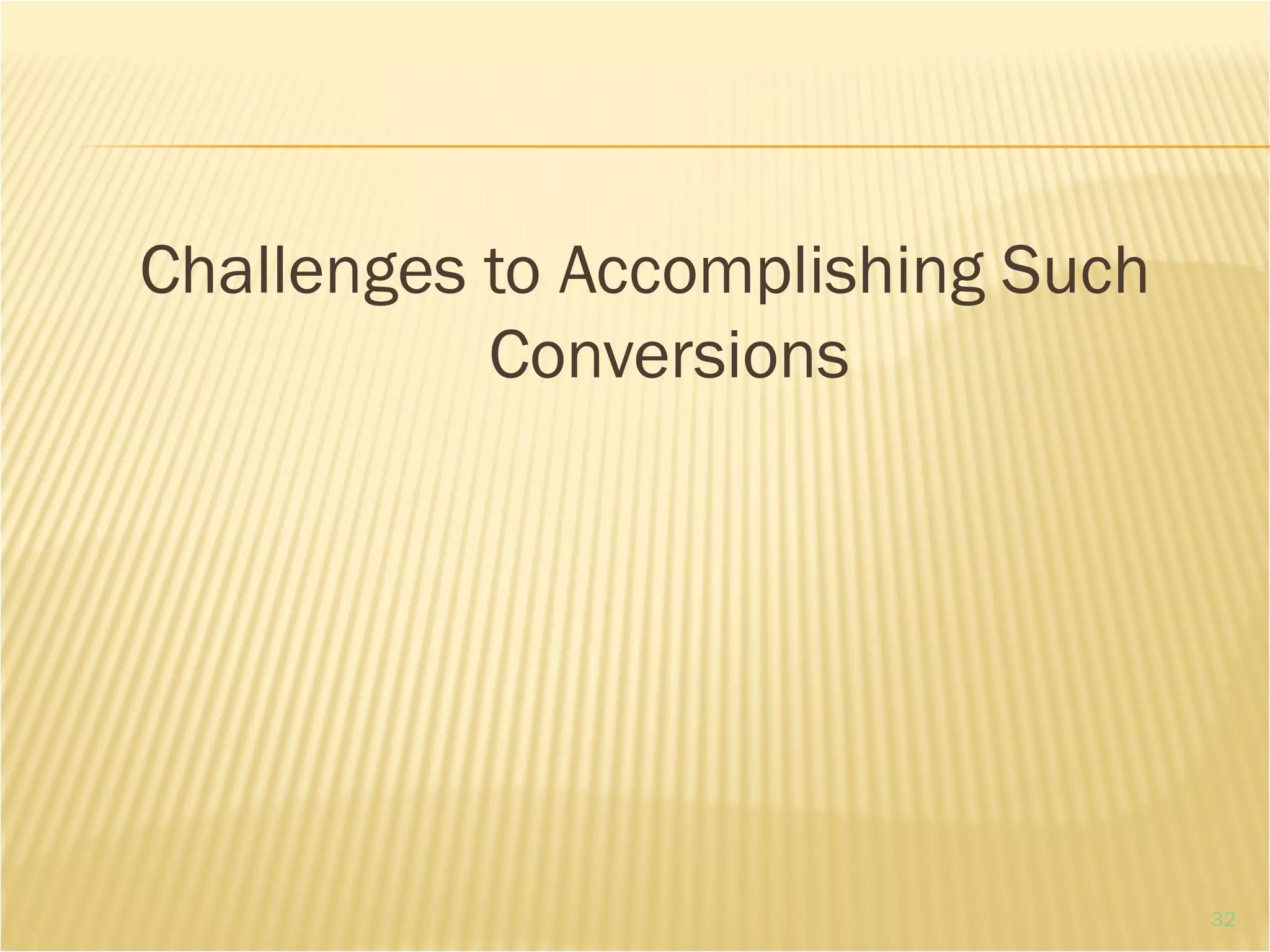 Challenges to Accomplishing Such
Conversions
32
 