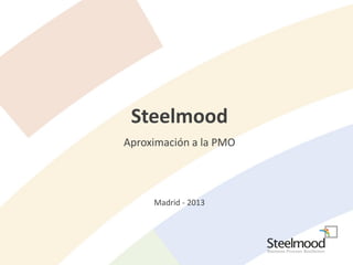 Steelmood
Aproximación a la PMO
Madrid - 2013
 