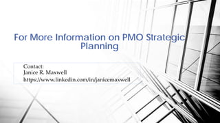 For More Information on PMO Strategic
Planning
Contact:
Janice R. Maxwell
https://www.linkedin.com/in/janicemaxwell
 