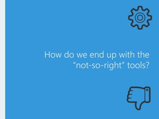 How do we end up with the
“not-so-right” tools?
 