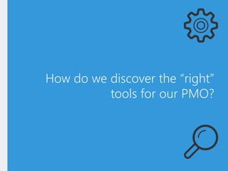 How do we discover the “right”
tools for our PMO?
 