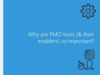 Why are PMO tools (& their
enablers) so important?
 