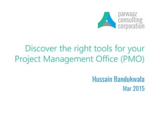 Discover the right tools for your
Project Management Office (PMO)
Hussain Bandukwala
Mar 2015
 