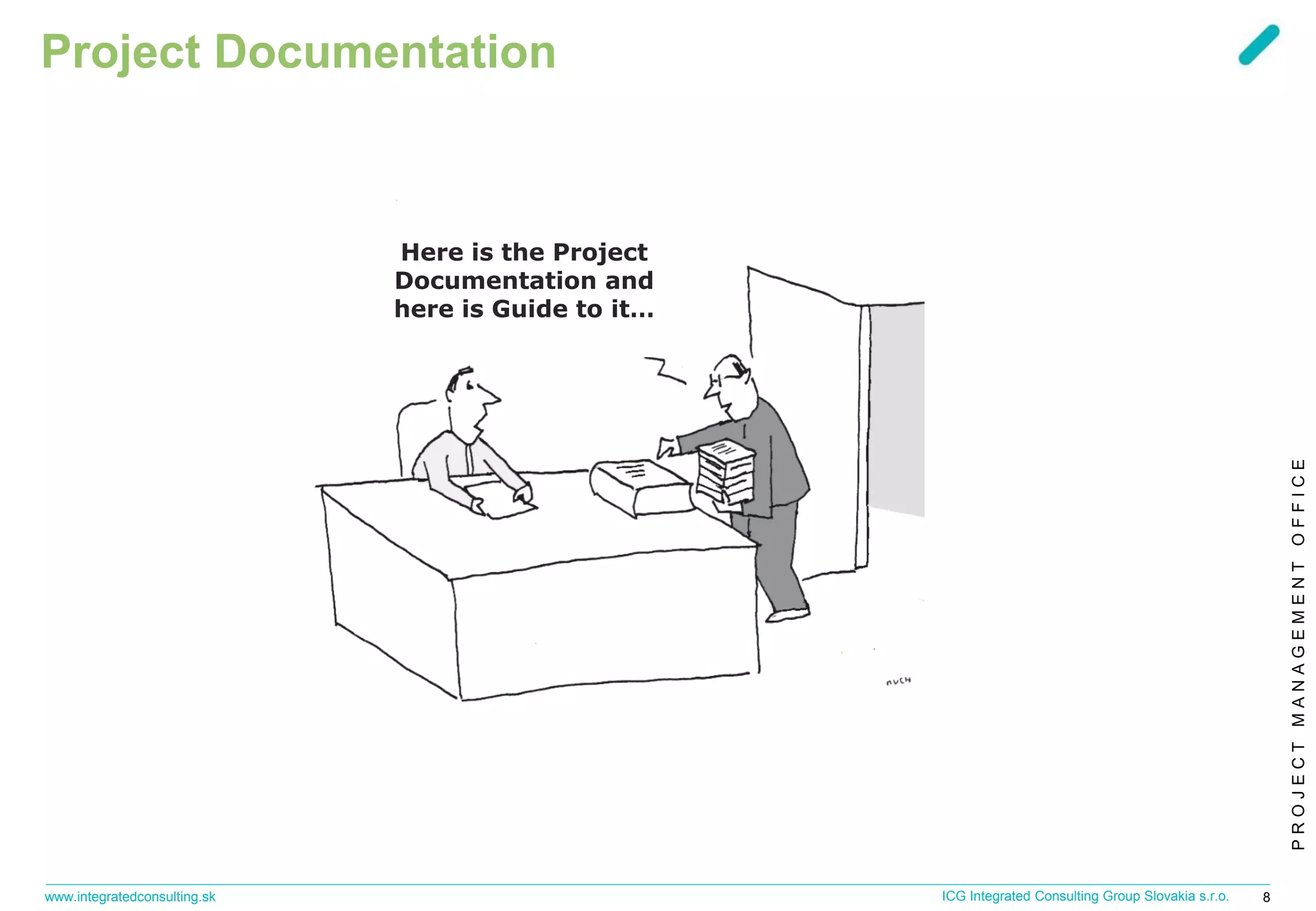 PROJECTMANAGEMENTOFFICE
www.integratedconsulting.sk 8ICG Integrated Consulting Group Slovakia s.r.o.
Project Documentation
Here is the Project
Documentation and
here is Guide to it…
 