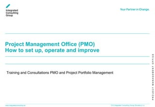 PROJECTMANAGEMENTOFFICE
www.integratedconsulting.sk 0ICG Integrated Consulting Group Slovakia s.r.o.
Project Management Office (PMO)
How to set up, operate and improve
Training and Consultations PMO and Project Portfolio Management
 