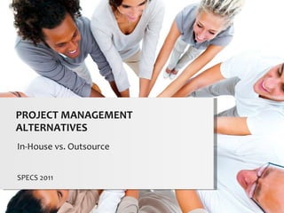In-House vs. Outsource SPECS 2011 PROJECT MANAGEMENT ALTERNATIVES 