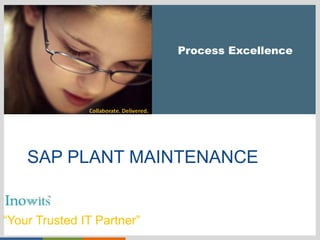 Click to edit Master title style
“Your Trusted IT Partner”
Process Excellence
SAP PLANT MAINTENANCE
 