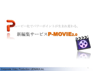 ムービー化でパワーポイントが生まれ変わる。 新編集サービスP-MOVIE2.0 Corporate Video Production UENAKA inc. 1 