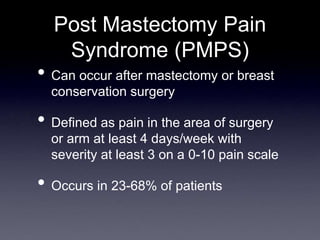 Post Mastectomy Pain
Syndrome (PMPS)
• Can occur after mastectomy or breast
conservation surgery
• Defined as pain in the ...