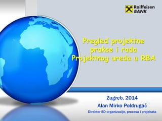 Pregled projektne
prakse i rada
Projektnog ureda u RBA
Zagreb, 2014
Alan Mirko Poldrugač
Direktor SD organizacije, procesa i projekata
 
