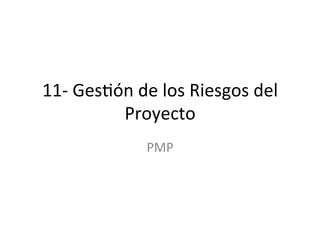 11-­‐	
  Ges'ón	
  de	
  los	
  Riesgos	
  del	
  
Proyecto	
  
PMP	
  
 