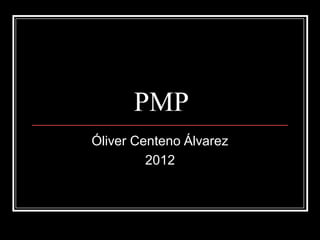 PMP
Óliver Centeno Álvarez
         2012
 