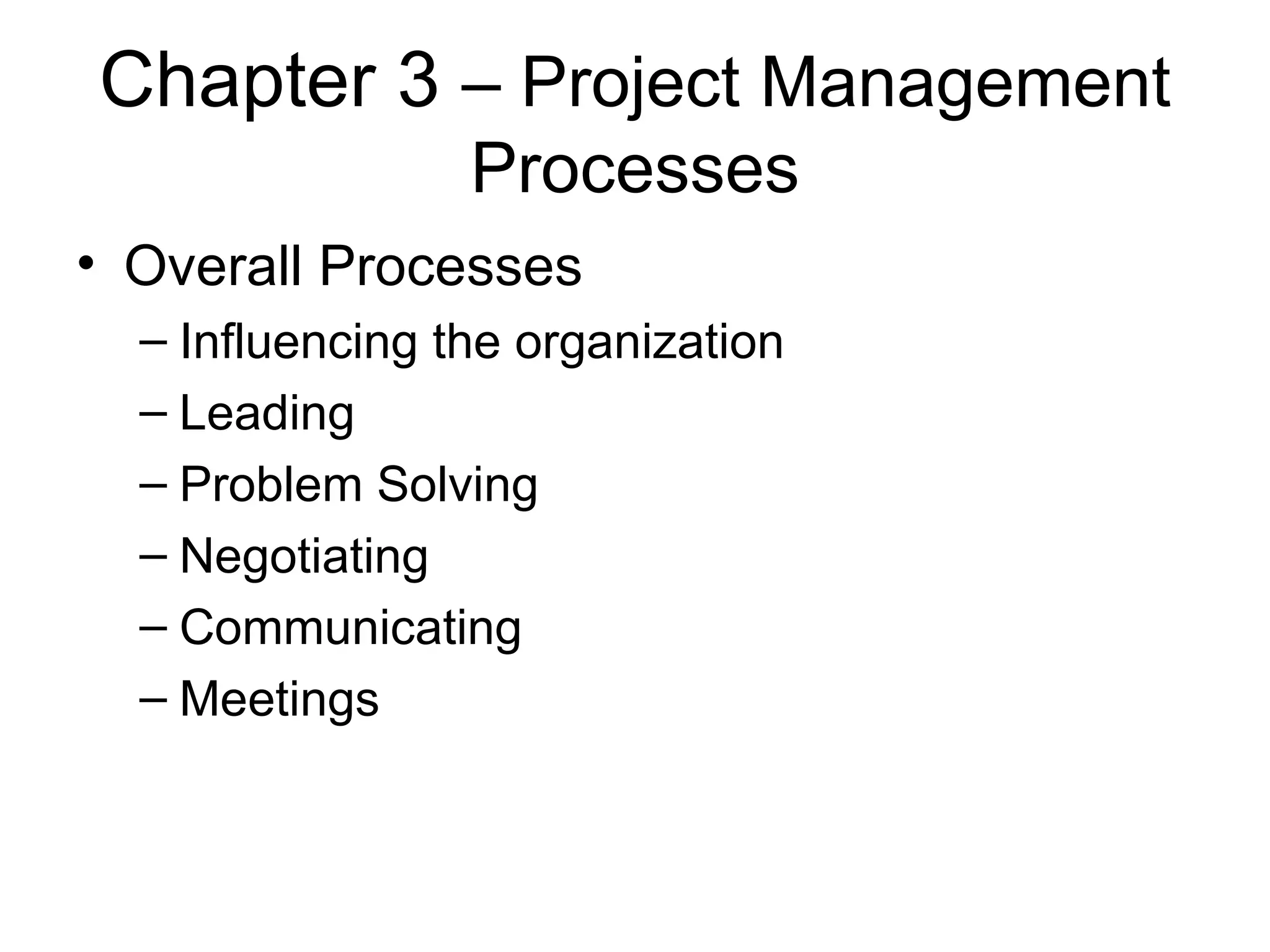 Chapter 3  – Project Management Processes Overall Processes Influencing the organization Leading Problem Solving Negotiating Communicating Meetings 