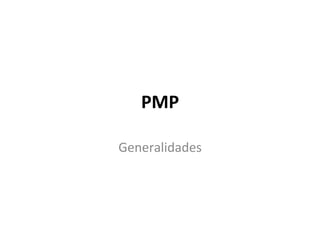 PMP	
  
Generalidades	
  
 