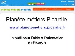 Planète métiers Picardie
un outil pour l’aide à l’orientation
en Picardie
www.planetemetiers.picardie.fr
 