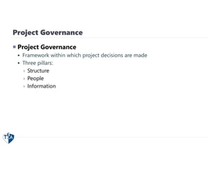 Project Governance
 Project Governance
 Framework within which project decisions are made
 Three pillars:
 Structure
 People
 Information
 
