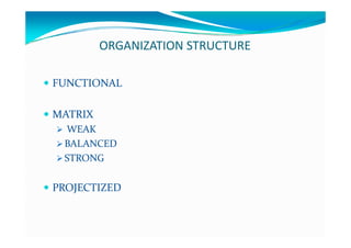 ORGANIZATION STRUCTURE
 FUNCTIONALFUNCTIONAL
 MATRIXMATRIX
 WEAKWEAK
 BALANCEDBALANCED
 STRONGSTRONG
 PROJECTIZEDPROJECTIZED
 