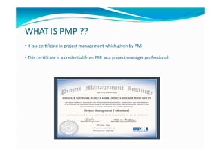 WHAT IS PMP ??
• It is a certificate in project management which given by PMI
• This certificate is a credential from PMI as a project manager professional 
 