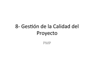 8-­‐	
  Ges'ón	
  de	
  la	
  Calidad	
  del	
  
Proyecto	
  
PMP	
  
 