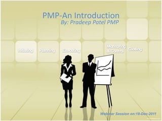 PMP-An Introduction
    By: Pradeep Patel PMP




                  Webinar Session on:18-Dec-2011
 