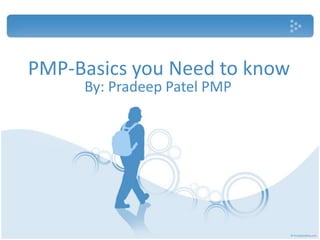 PMP-Basics you Need to know
     By: Pradeep Patel PMP
 