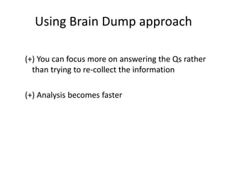 Using Brain Dump approach
(+) You can focus more on answering the Qs rather
than trying to re-collect the information
(+) Analysis becomes faster
 