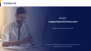 Contact Us
Email :
support@unichrone.com
PMI, PMP, and the PMBOK are registered marks of the Project Management Institute, Inc.
Copyright ©2019 Unichrone. All Rights Reserved.
h t t p s : / /u n i c h ro n e .co m
 