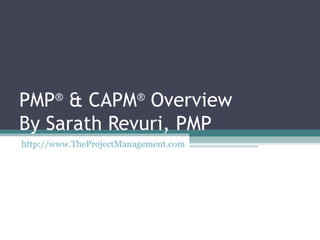 PMP ®  & CAPM ®  Overview By Sarath Revuri, PMP http://www.TheProjectManagement.com   