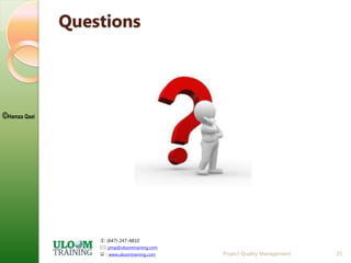 : (647) 247-4810
: pmp@uloomtraining.com
 : www.uloomtraining.com
©Hamza Qazi
Questions
Project Quality Management 25
 